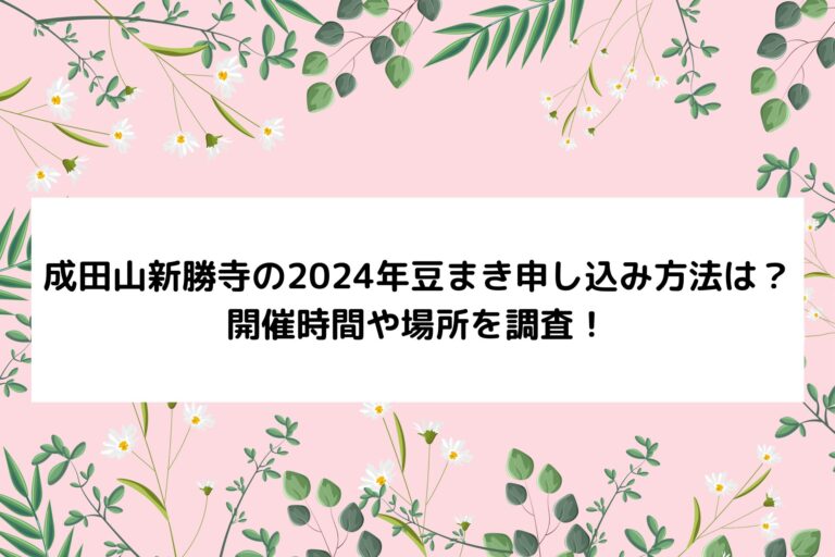 成田山新勝寺の2024年豆まき申し込み方法は？開催時間や場所を調査！