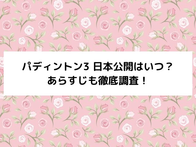 パディントン3日本公開はいつ？あらすじも徹底調査！